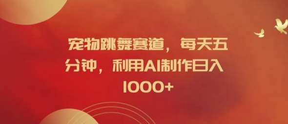 宠物跳舞赛道,每天五分钟,利用AI制作日入1k【揭秘】-靠谱项目库