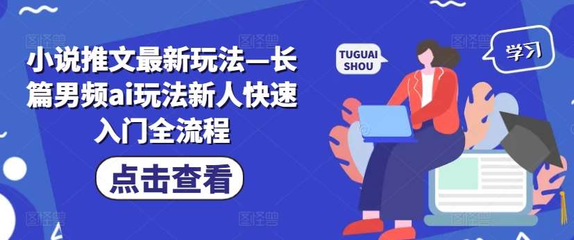 小说推文最新玩法—长篇男频ai玩法新人快速入门全流程-靠谱项目库