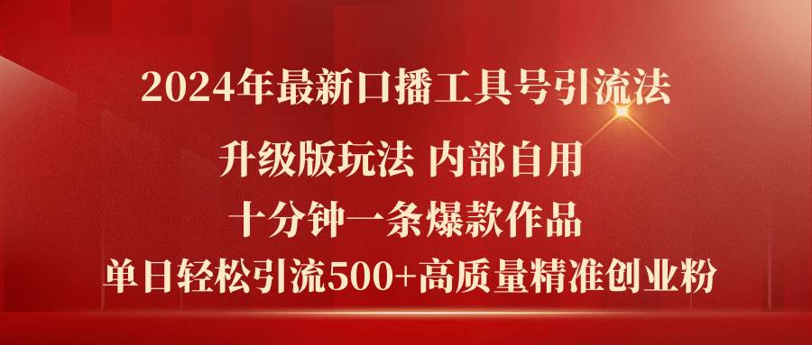 2024年最新升级版口播工具号引流法，十分钟一条爆款作品，日引流500+高...-靠谱项目库