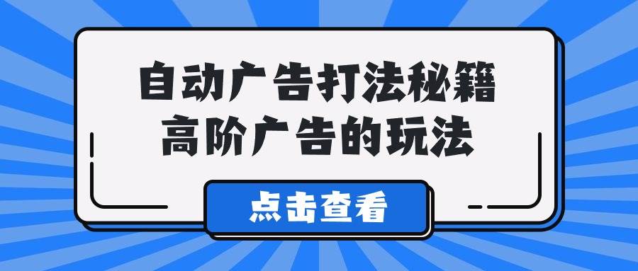 （9298期）A lice自动广告打法秘籍，高阶广告的玩法-靠谱项目库