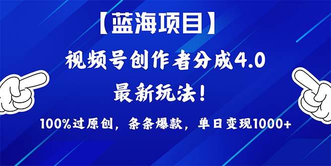 视频号创作者分成4.0玩法，100%过原创，条条爆款，单日1000+-靠谱项目库