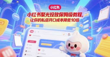小红书聚光投放保姆级教程，让你的私信开口成本降低10倍-靠谱项目库