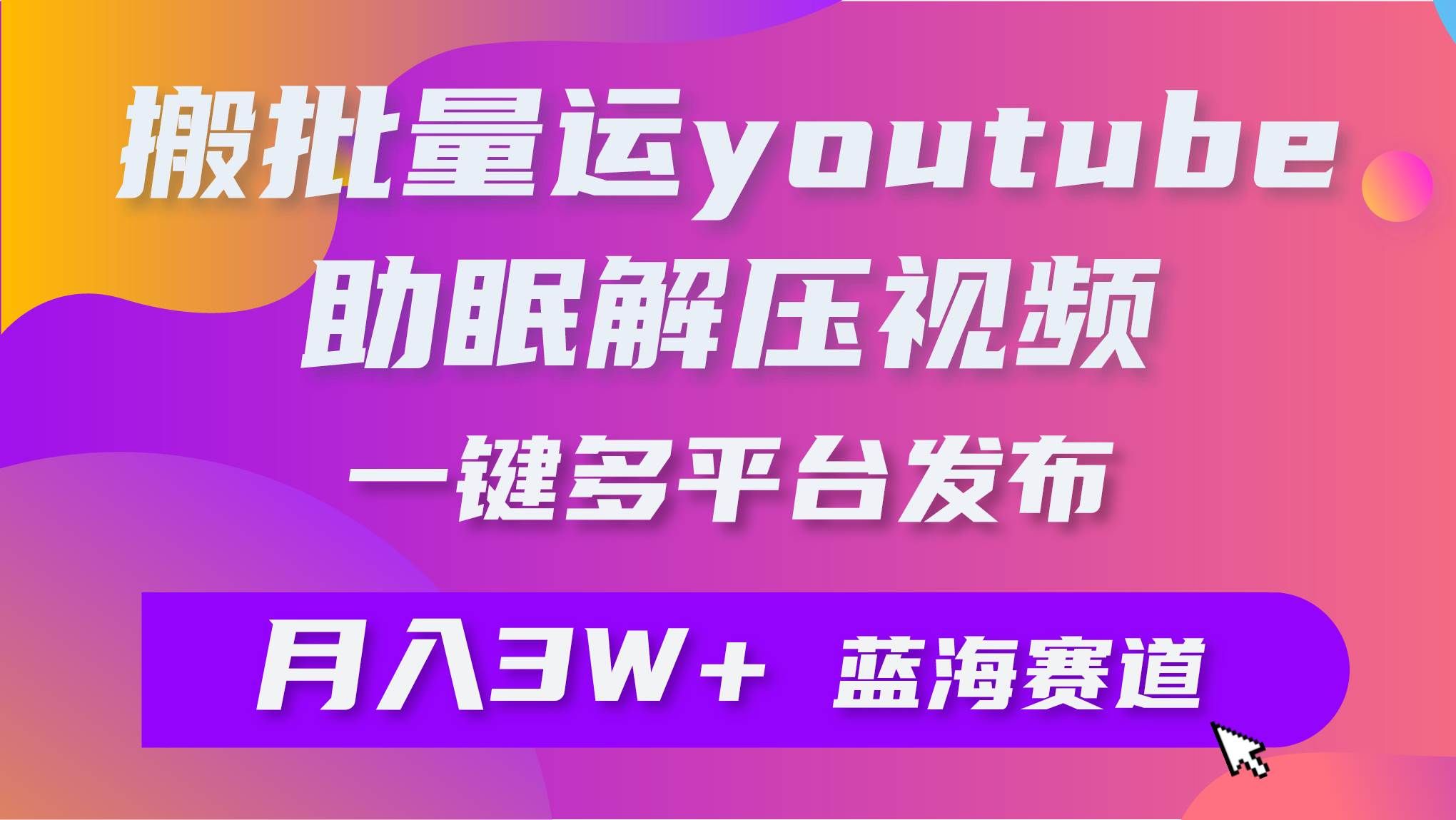 （9727期）批量搬运YouTube解压助眠视频 一键多平台发布 月入2W+-靠谱项目库