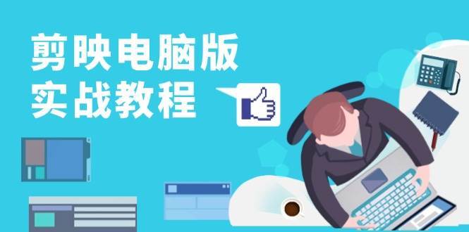 剪映电脑版实战教程，0基础打造短视频剪辑高手，详解功能、工具与实操案例-靠谱项目库
