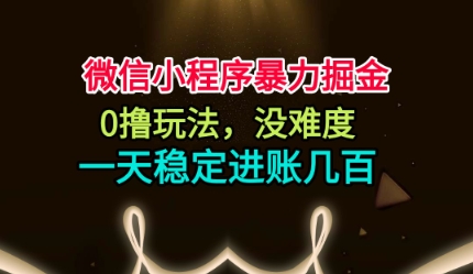 微信小程序暴力掘金,0撸玩法,没难度,一天稳定进账几张【揭秘】-靠谱项目库