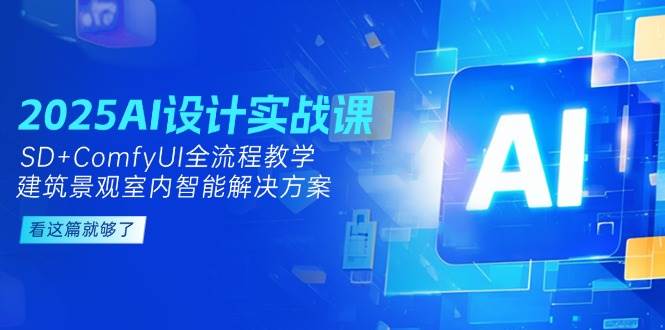 2025AI设计实战课，SD+ComfyUI全流程教学，建筑景观室内智能解决方案-靠谱项目库