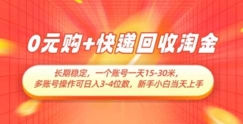 0元购+快递回收淘金，长期稳定，一个账号一天15-30米，多账号操作可日入3位数，新手小白当天上手-靠谱项目库