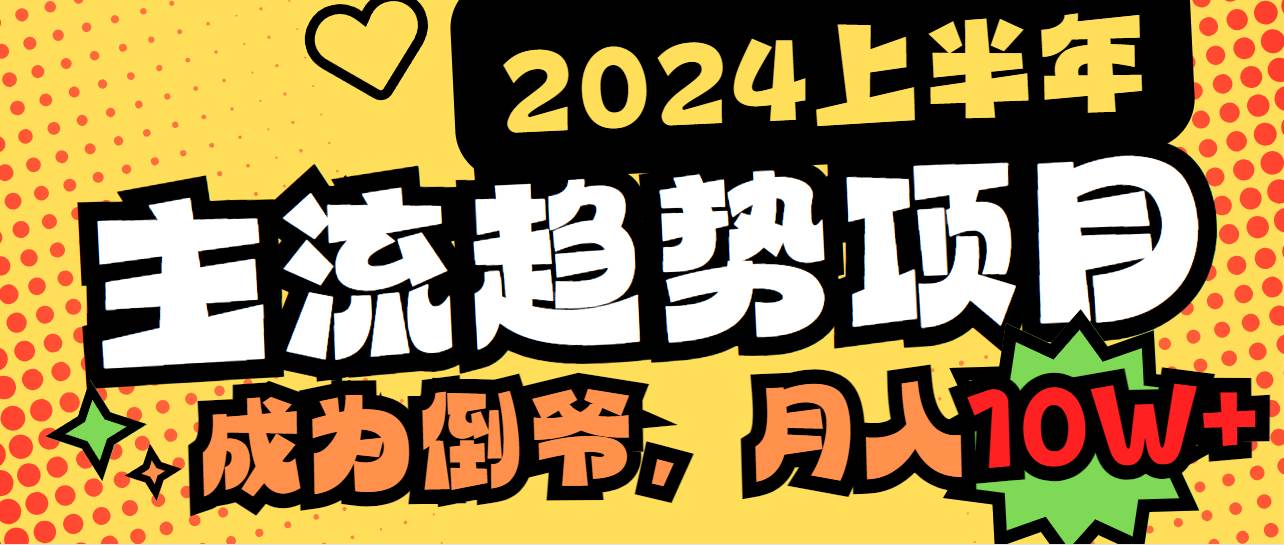 2024上半年主流趋势项目,打造中间商模式,成为倒爷,易上手,用心做,...-靠谱项目库