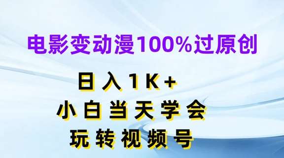 电影变动漫100%过原创，日入1K+，小白当天学会，玩转视频号【揭秘】-靠谱项目库