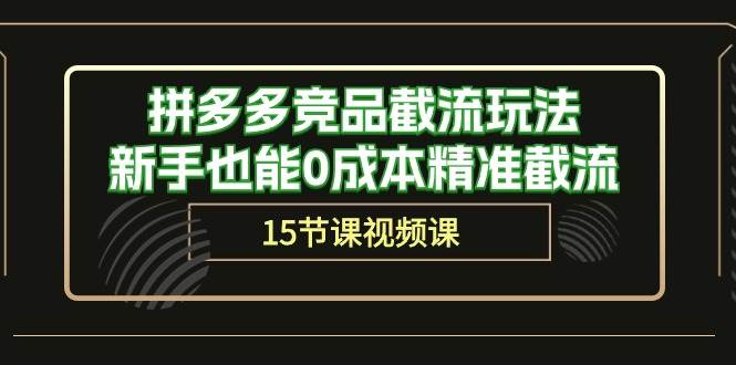 拼多多竞品截流玩法，新手也能0成本精准截流（15节课）-靠谱项目库
