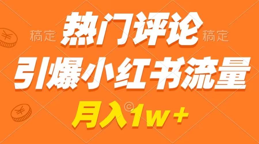 (8740期)热门评论引爆小红书流量,作品制作简单,广告接到手软,月入过万不是梦-靠谱项目库