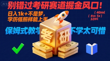 别错过考研赛道掘金风口!日入 1k + 不是梦,学历低照样能上手,保姆式教学包会,不学太可惜【揭秘】-靠谱项目库