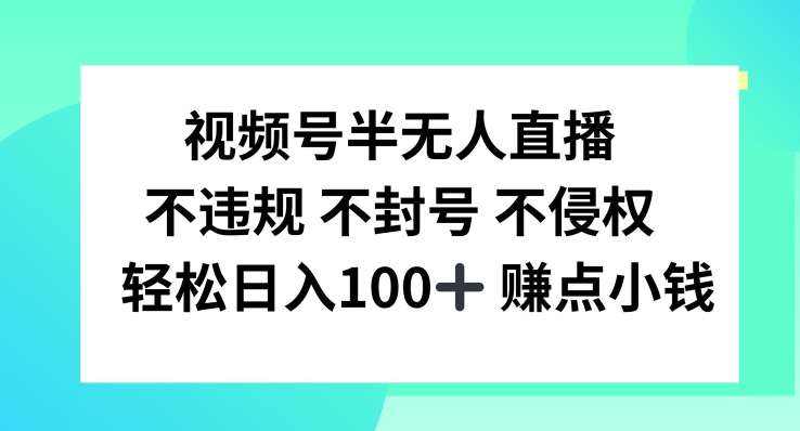 视频号半无人直播，不违规不封号，轻松日入100+【揭秘】-靠谱项目库