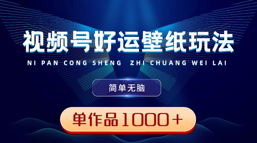 视频号好运壁纸玩法，简单无脑 ，发一个爆一个，单作品收益1000＋-靠谱项目库