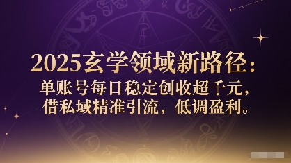 2025玄学领域新路径：单账号每日稳定创收1k+，借私域精准引流，低调盈利-靠谱项目库