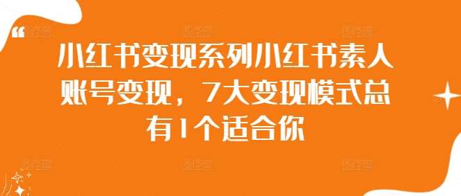 小红书变现系列小红书素人账号变现,7大变现模式总有1个适合你-靠谱项目库