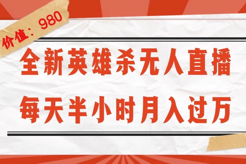 （12441期）全新英雄杀无人直播，每天半小时，月入过万，不封号，0粉开播完整教程-靠谱项目库