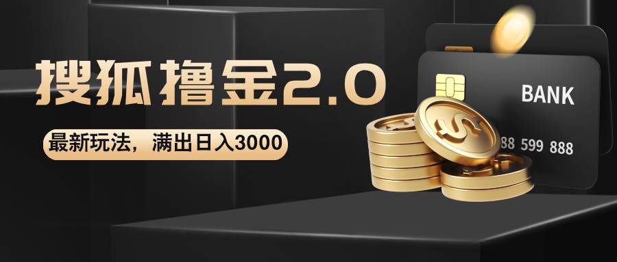(12212期)搜狐撸金2.0最新玩法,无脑日入3000+,可无限扩大-靠谱项目库
