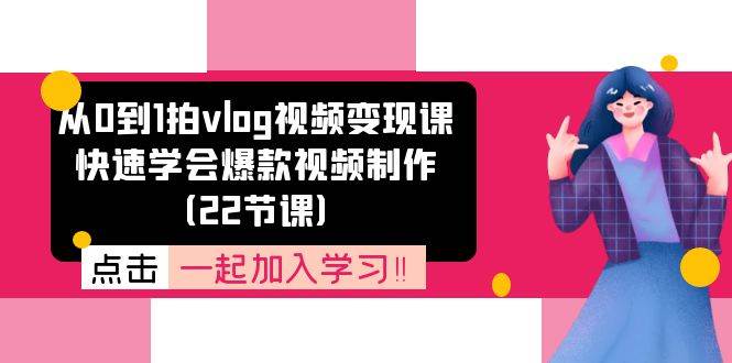 从0到1拍vlog视频变现课：快速学会爆款视频制作（22节课）-靠谱项目库