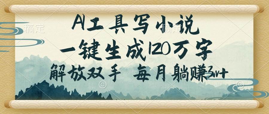 (14256期)AI工具写小说,一键生成120万字,解放双手,每月躺赚3w+-靠谱项目库