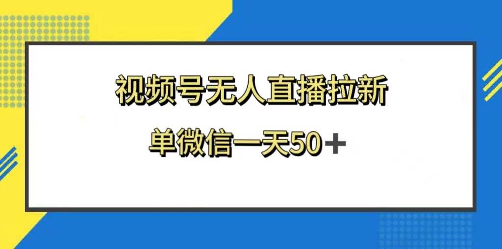 (8285期)视频号无人直播拉新,新老用户都有收益,单微信一天50+-靠谱项目库