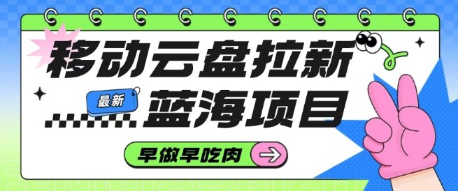 移动云盘拉新,最新蓝海项目,早做早吃肉,超高拉新比例-靠谱项目库
