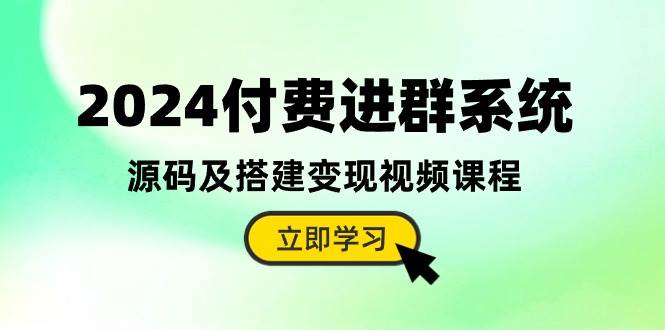2024付费进群系统，源码及搭建变现视频课程（教程+源码）-靠谱项目库