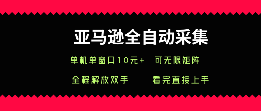 亚马逊全自动采集，单机单窗口一天10+，可无限矩阵去做【揭秘】-靠谱项目库