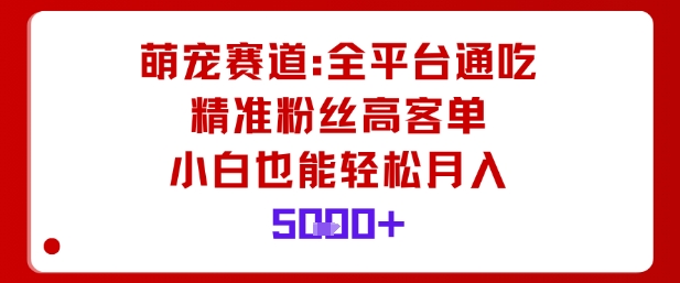 萌宠赛道,全平台通吃,精准粉丝高客单,小白也能轻松月入5k-靠谱项目库