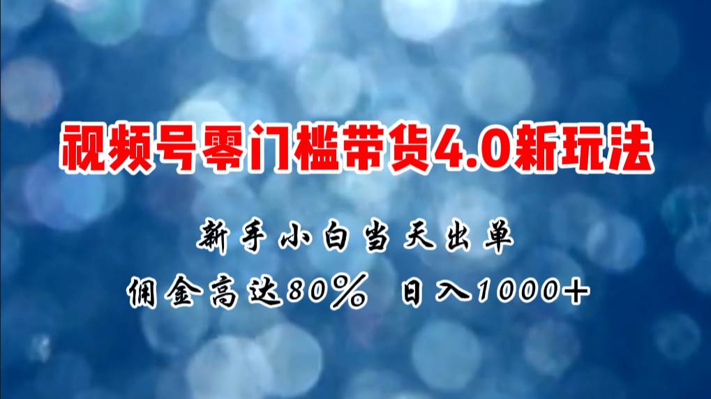 （11358期）微信视频号零门槛带货4.0新玩法，新手小白当天见收益，日入1000+-靠谱项目库