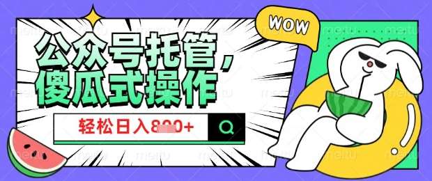 2025微信公众号托管计划，小白宝妈轻松日入8张【揭秘】-靠谱项目库