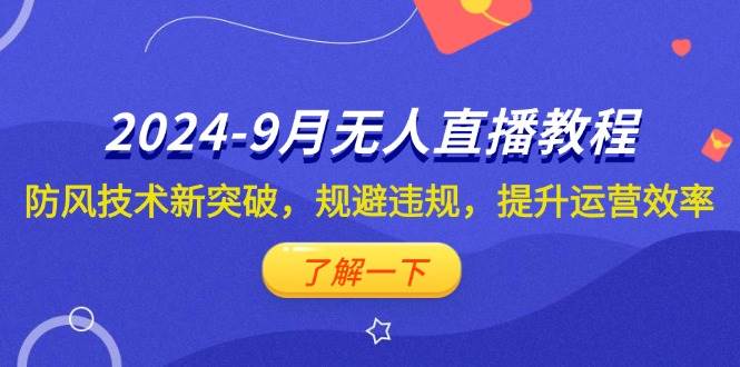 （12541期）2024-9月抖音无人直播教程：防风技术新突破，规避违规，提升运营效率-靠谱项目库