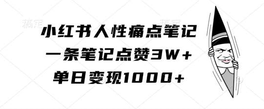 小红书人性痛点笔记，一条笔记点赞3W+，单日变现1k-靠谱项目库