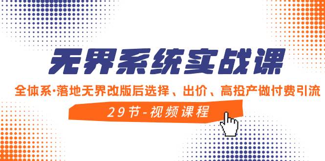 （8446期）无界系统实战课，全体系·落地无界改版后选择、出价、高投产做付费引流-靠谱项目库