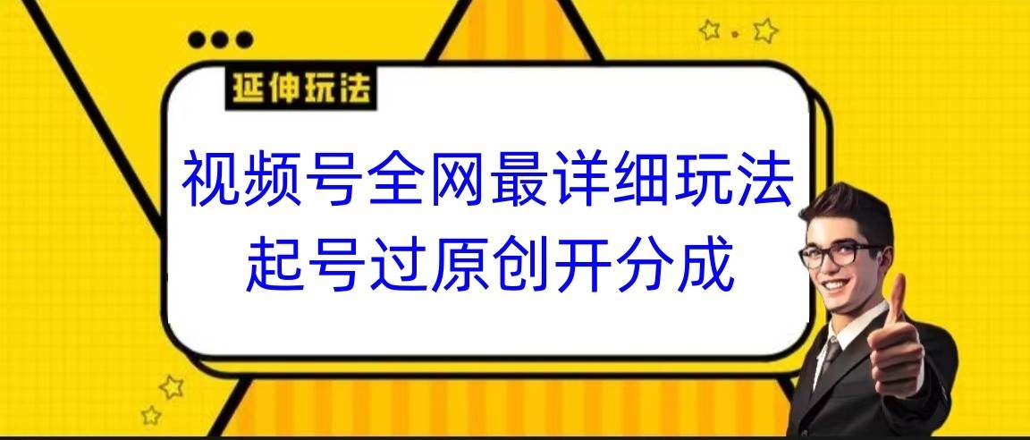 视频号全网最详细玩法,起号过原创开分成,小白跟着视频一步一步去操作-靠谱项目库