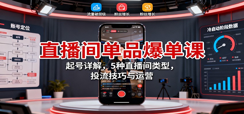 直播间单品爆单课:起号详解,5种直播间类型,投流技巧与运营-靠谱项目库