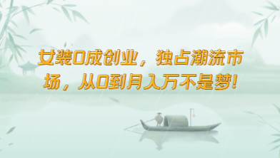 女装0成创业，独占潮流市场，从0到月入万不是梦！-靠谱项目库