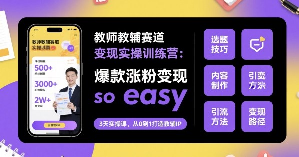 教师教辅赛道变现实操训练营，爆款涨粉变现so easy-靠谱项目库