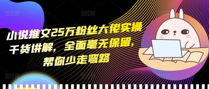小说推文25万粉丝大佬实操干货讲解，全面毫无保留，帮你少走弯路-靠谱项目库