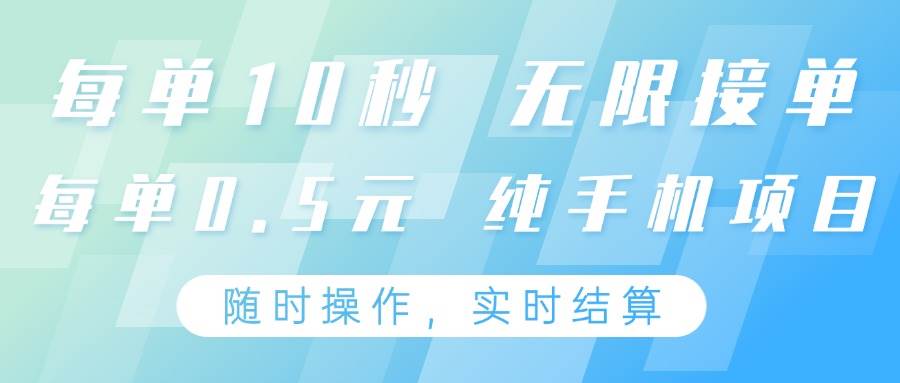 纯手机操作项目,每单耗时10秒,无限接单,单笔收益0.5元,支持24小时随时操做-靠谱项目库