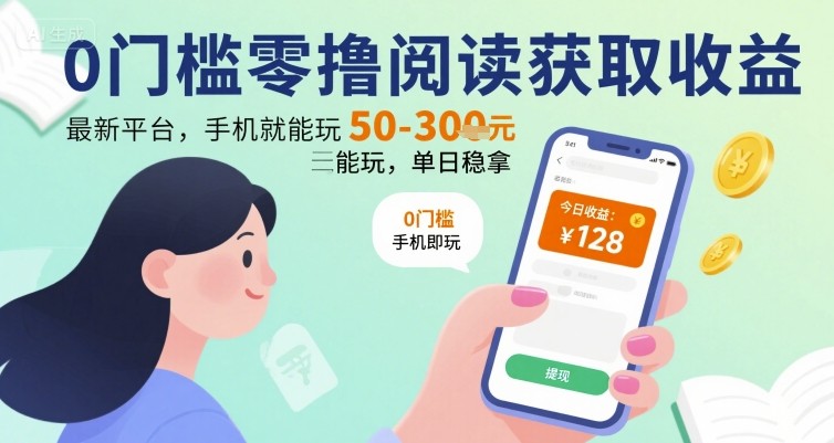 0门槛零撸阅读获取收益：最新平台，手机就能玩，单日稳拿 50-3张 【揭秘】-靠谱项目库