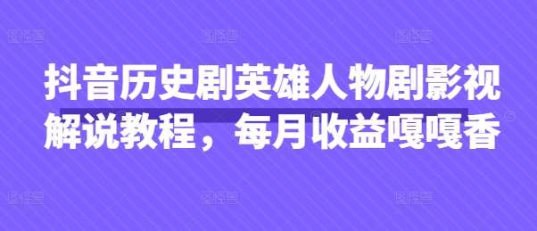 抖音历史剧英雄人物剧影视解说教程，每月收益嘎嘎香-靠谱项目库