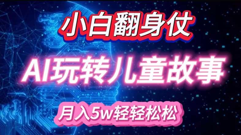 小白大翻身!靠AI玩转绘本故事，月入过W，轻松得很!-靠谱项目库
