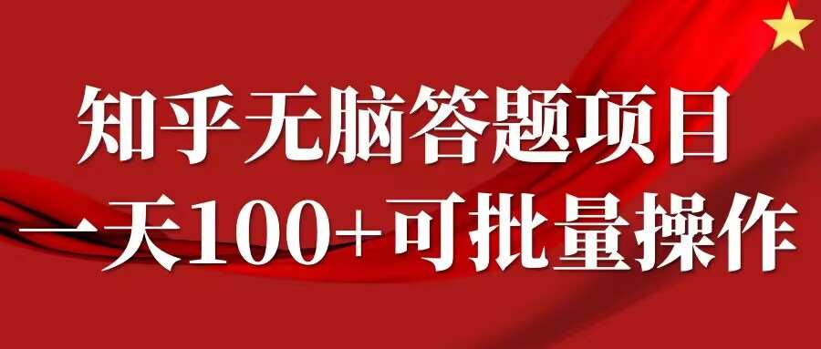 知乎答题项目，日入100+，时间自由，可批量操作【揭秘】-靠谱项目库