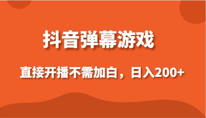 抖音弹幕游戏，直接开播不需要加白操作，小白日入200+-靠谱项目库