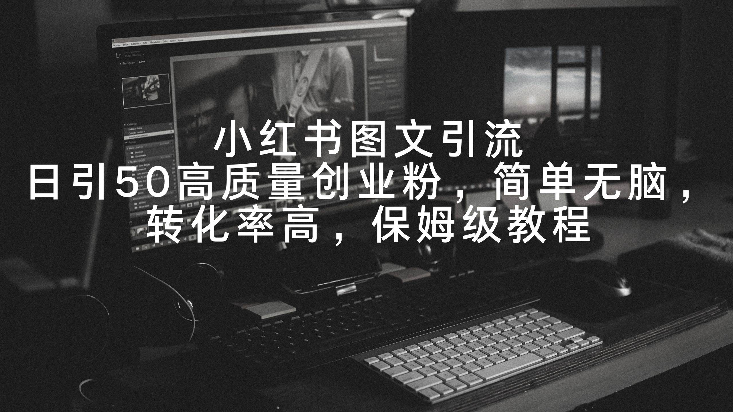 小红书图文引流，日引50高质量创业粉，简单无脑，转化率高，保姆级教程-靠谱项目库