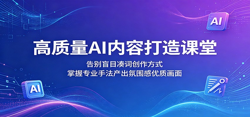 高质量AI内容打造课堂：告别盲目凑词创作方式，掌握专业手法产出氛围感优质画面-靠谱项目库