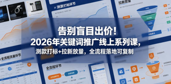 告别盲目出价！2026年关键词推广线上系列课，测款打标+拉新放量，全流程落地可复制-靠谱项目库