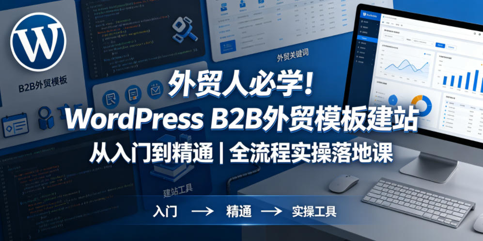 外贸人必学!WordPress B2B外贸模板建站从入门到精通|全流程实操落地课-靠谱项目库