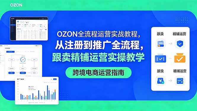 （18519期）OZON全流程运营实战教程，从注册到推广全流程，跟卖精铺运营实操教学-靠谱项目库
